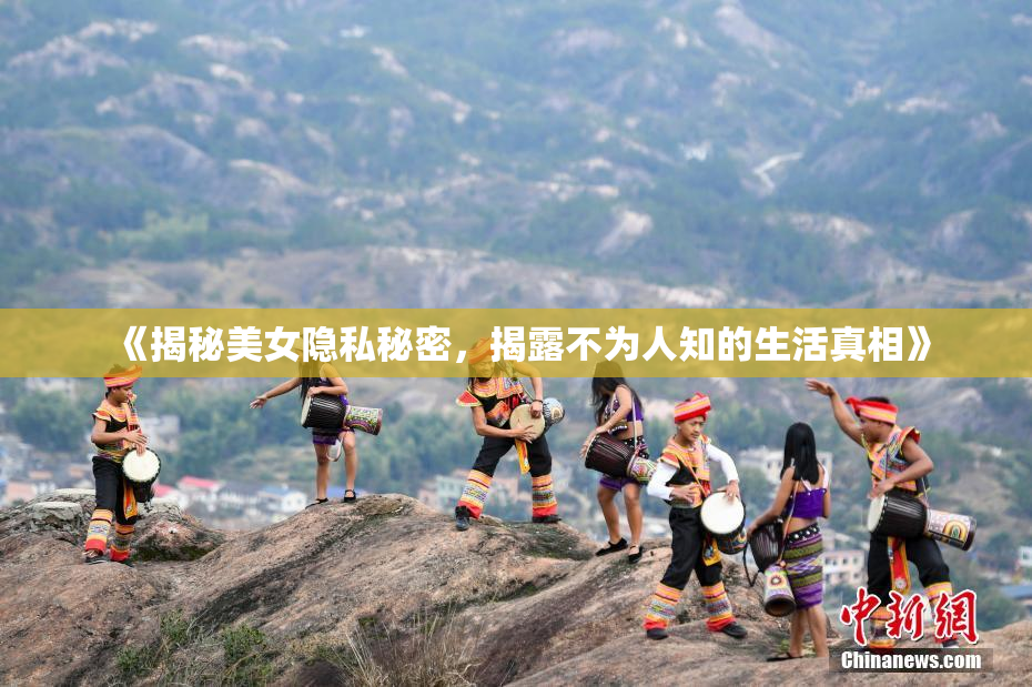 《揭秘美女隐私秘密，揭露不为人知的生活真相》