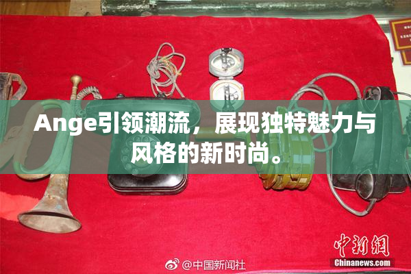 Ange引领潮流，展现独特魅力与风格的新时尚。