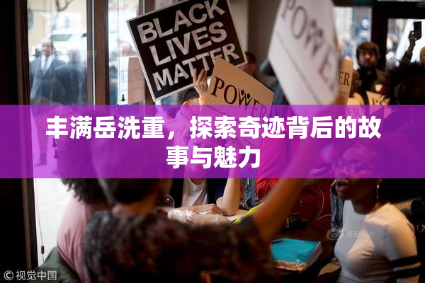 丰满岳洗重，探索奇迹背后的故事与魅力
