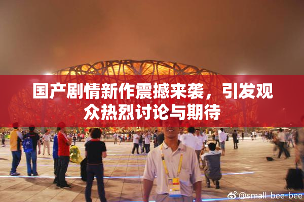 国产剧情新作震撼来袭，引发观众热烈讨论与期待