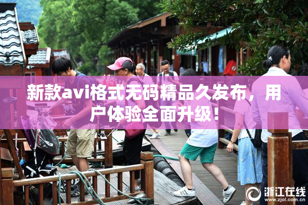 新款avi格式无码精品久发布，用户体验全面升级！