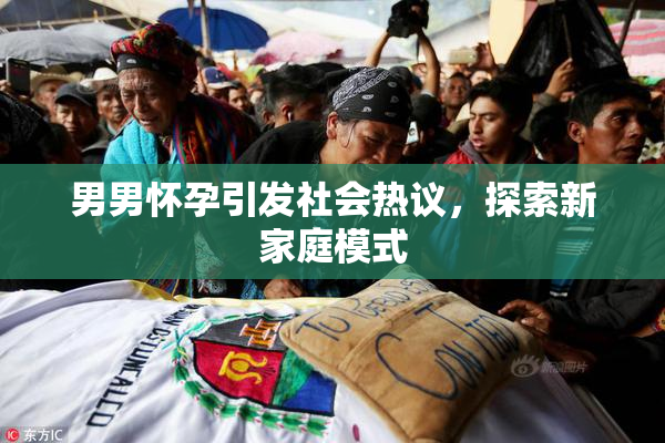 男男怀孕引发社会热议，探索新家庭模式