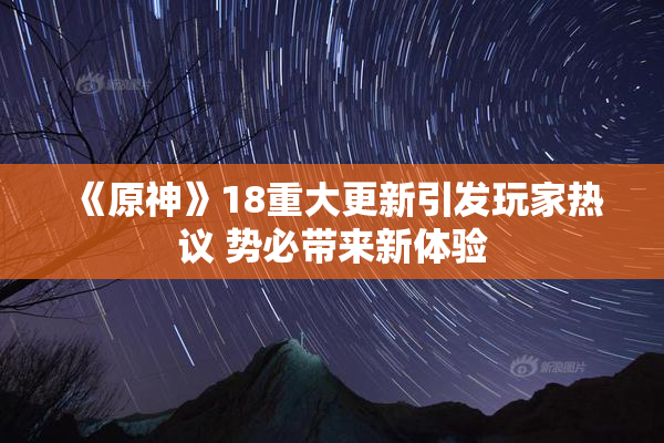 《原神》18重大更新引发玩家热议 势必带来新体验
