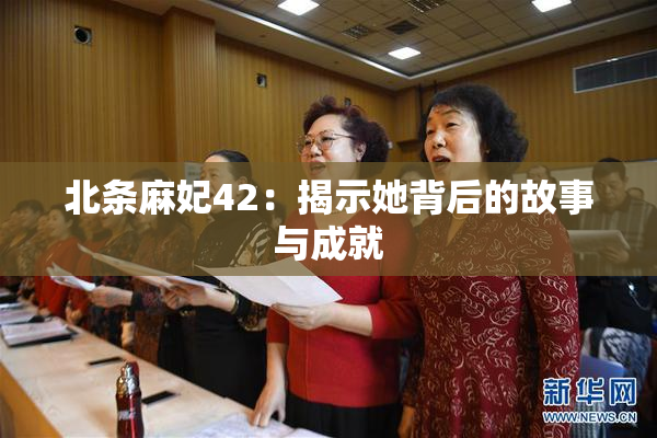 北条麻妃42：揭示她背后的故事与成就