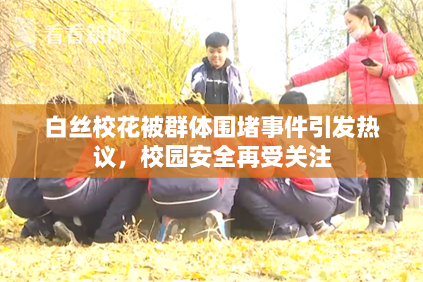白丝校花被群体围堵事件引发热议，校园安全再受关注