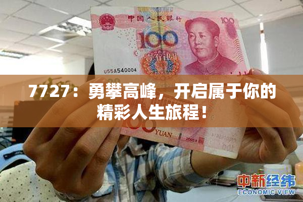 7727：勇攀高峰，开启属于你的精彩人生旅程！