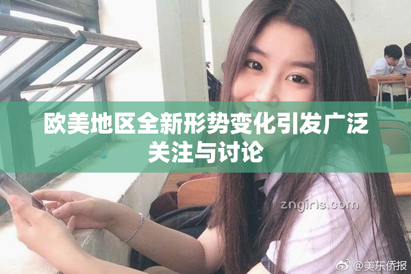 欧美地区全新形势变化引发广泛关注与讨论