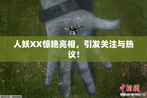 人妖XX惊艳亮相，引发关注与热议！