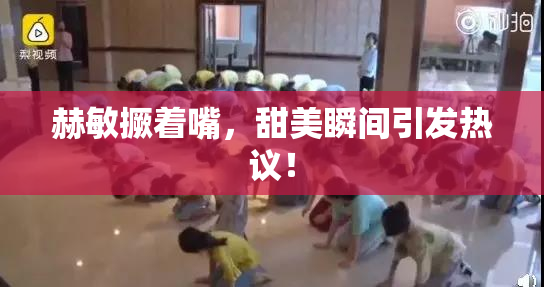 赫敏撅着嘴，甜美瞬间引发热议！