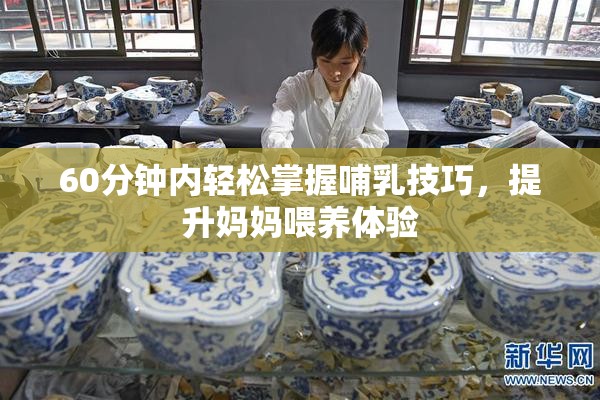 60分钟内轻松掌握哺乳技巧，提升妈妈喂养体验