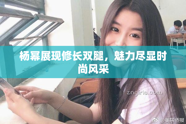 杨幂展现修长双腿，魅力尽显时尚风采