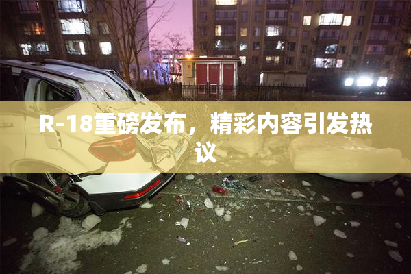 R-18重磅发布，精彩内容引发热议