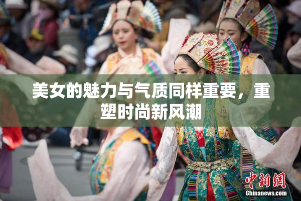 美女的魅力与气质同样重要，重塑时尚新风潮