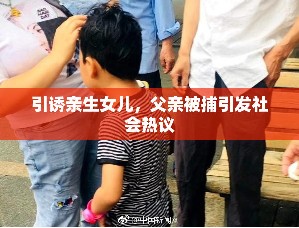 引诱亲生女儿，父亲被捕引发社会热议