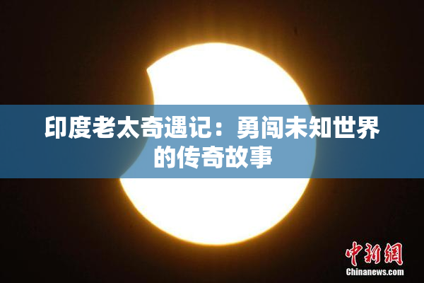 印度老太奇遇记：勇闯未知世界的传奇故事