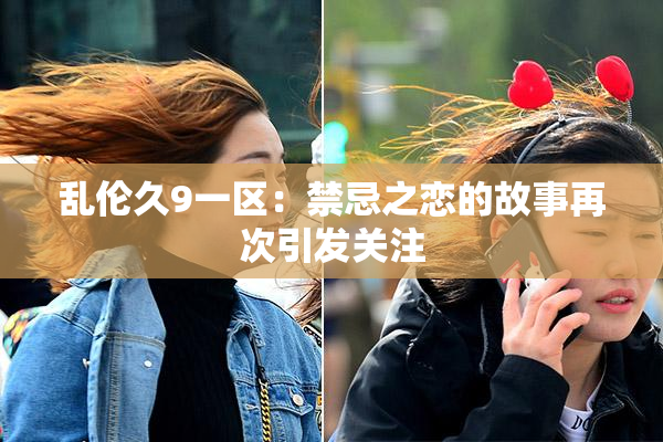 乱伦久9一区：禁忌之恋的故事再次引发关注