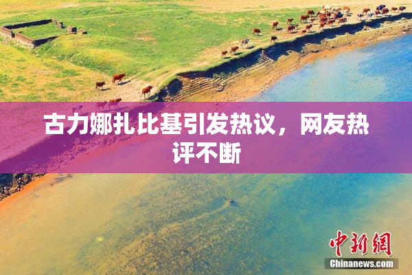 古力娜扎比基引发热议，网友热评不断