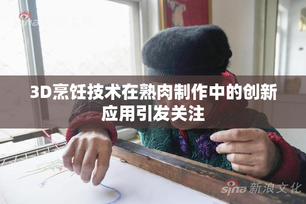 3D烹饪技术在熟肉制作中的创新应用引发关注