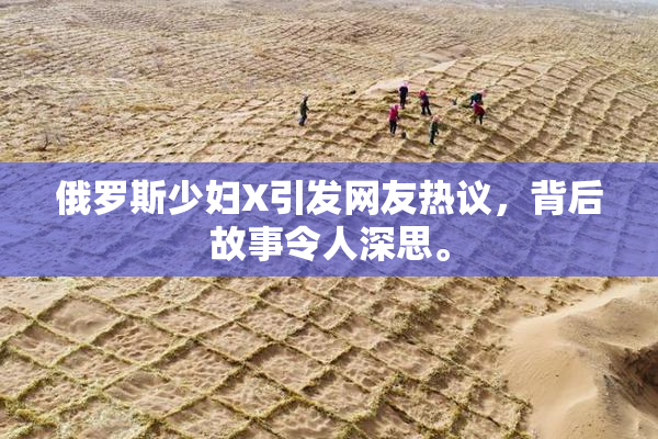 俄罗斯少妇X引发网友热议，背后故事令人深思。