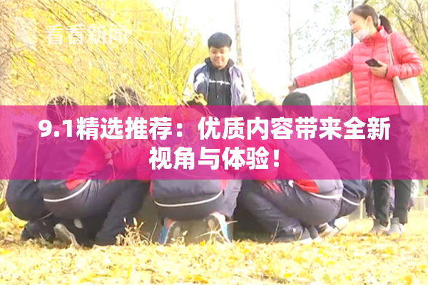 9.1精选推荐：优质内容带来全新视角与体验！