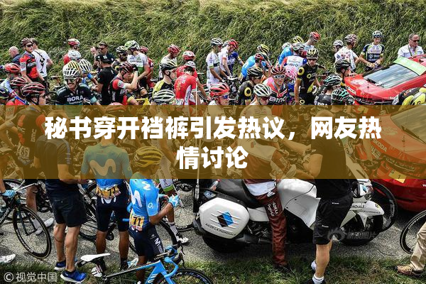 秘书穿开裆裤引发热议，网友热情讨论