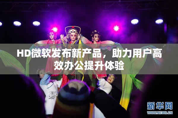 HD微软发布新产品，助力用户高效办公提升体验