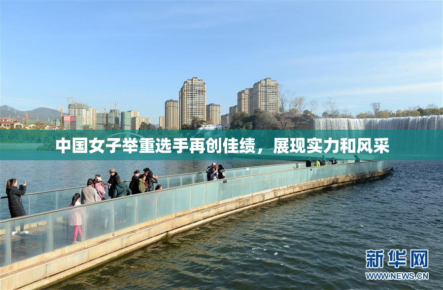 中国女子举重选手再创佳绩，展现实力和风采