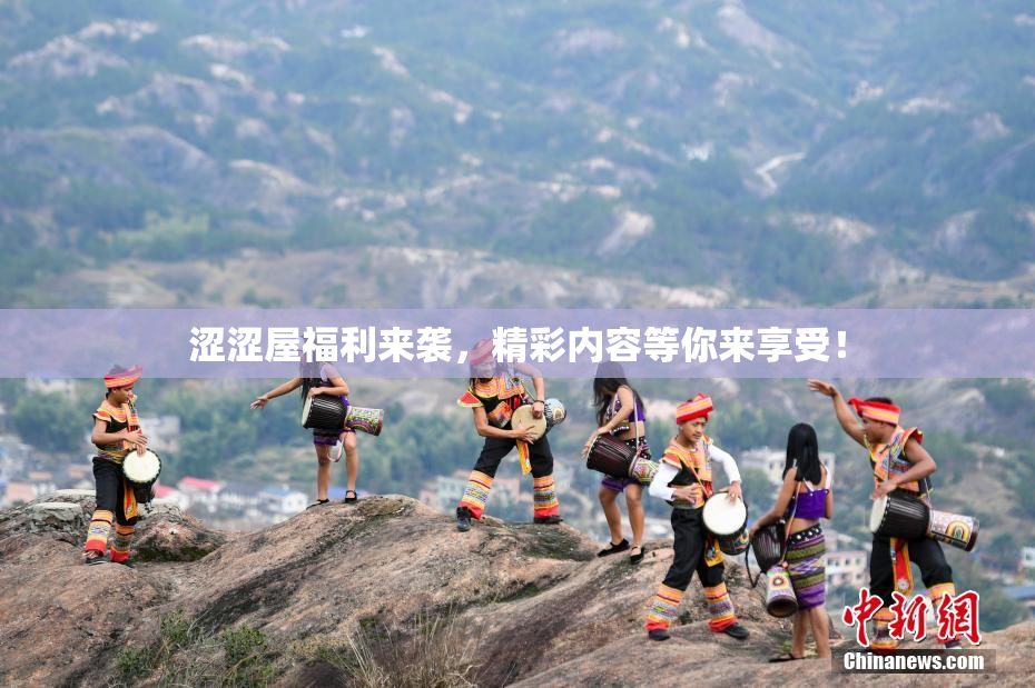 涩涩屋福利来袭，精彩内容等你来享受！