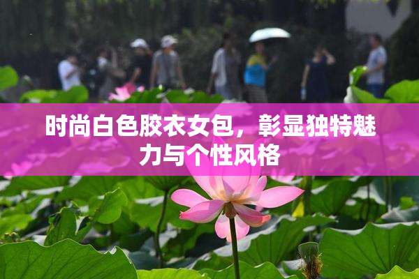 时尚白色胶衣女包，彰显独特魅力与个性风格