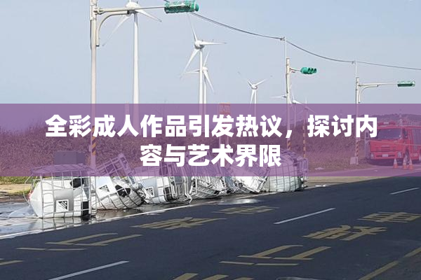全彩成人作品引发热议，探讨内容与艺术界限