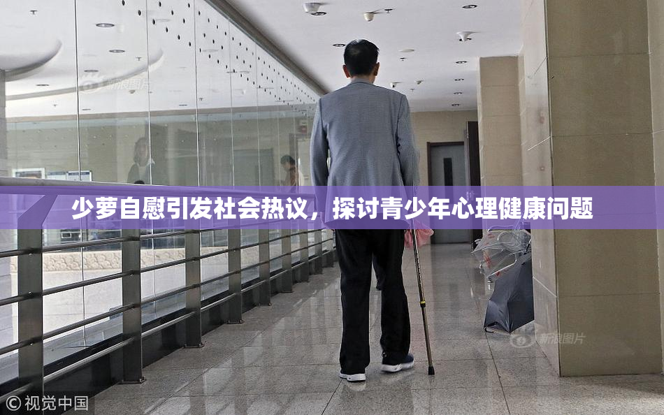 少萝自慰引发社会热议，探讨青少年心理健康问题