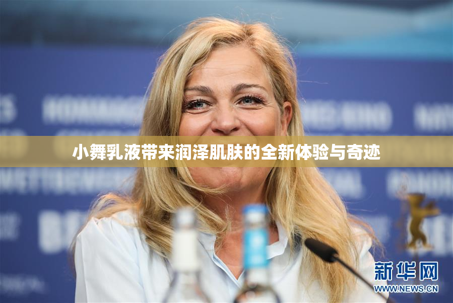 小舞乳液带来润泽肌肤的全新体验与奇迹