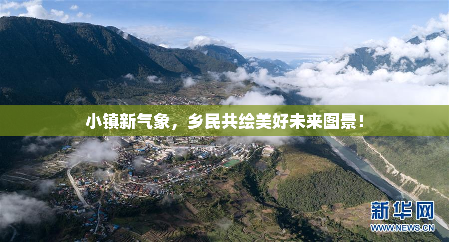小镇新气象，乡民共绘美好未来图景！