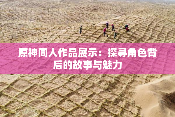 原神同人作品展示：探寻角色背后的故事与魅力