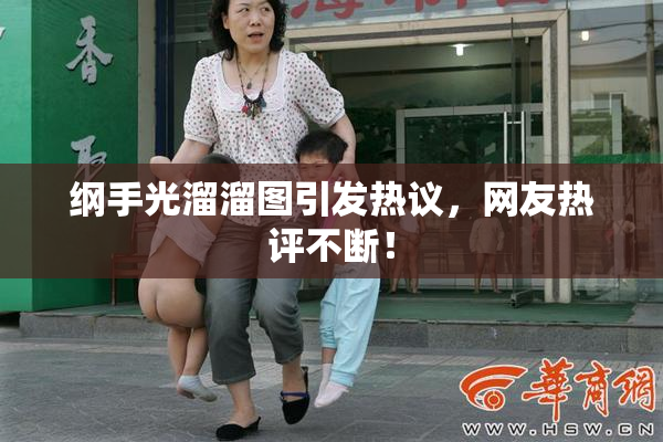 纲手光溜溜图引发热议，网友热评不断！