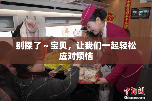 别揉了～宝贝，让我们一起轻松应对烦恼