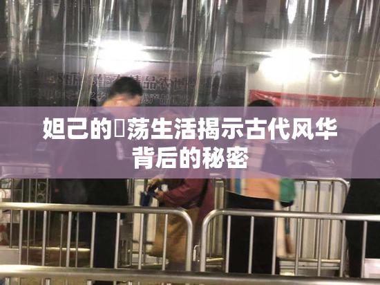 妲己的婬荡生活揭示古代风华背后的秘密