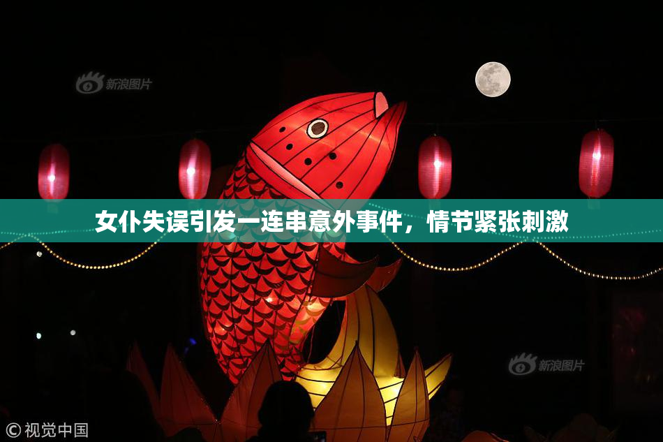 女仆失误引发一连串意外事件，情节紧张刺激