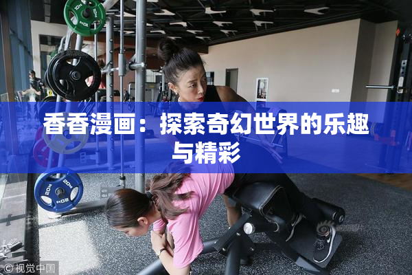 香香漫画：探索奇幻世界的乐趣与精彩