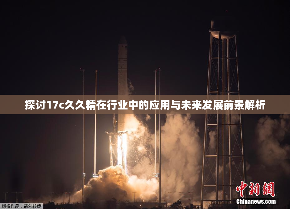探讨17c久久精在行业中的应用与未来发展前景解析