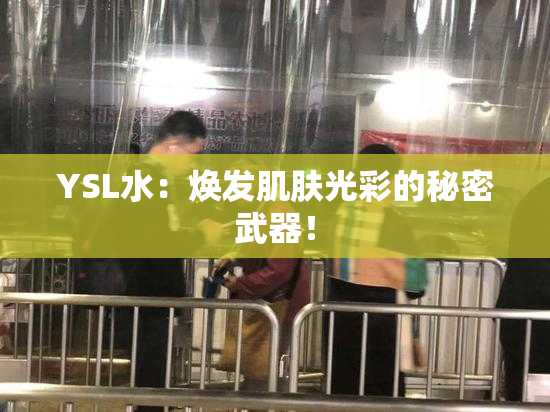 YSL水：焕发肌肤光彩的秘密武器！