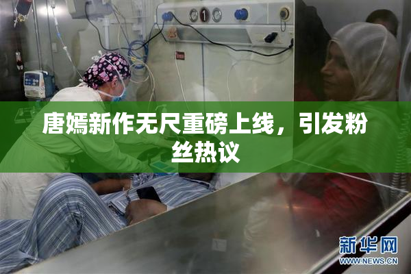唐嫣新作无尺重磅上线，引发粉丝热议