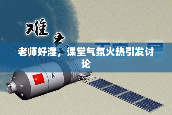 老师好湿，课堂气氛火热引发讨论