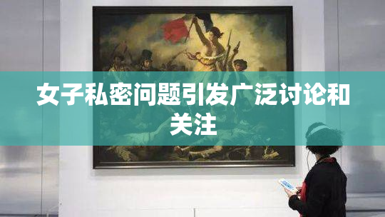女子私密问题引发广泛讨论和关注