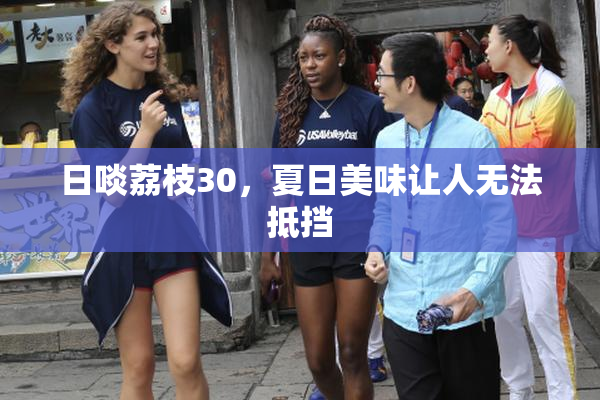 日啖荔枝30，夏日美味让人无法抵挡