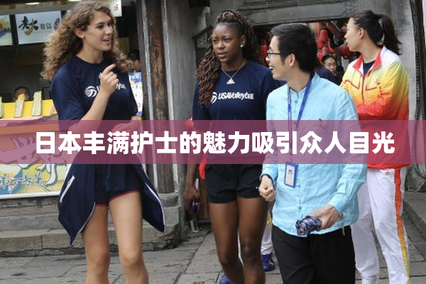 日本丰满护士的魅力吸引众人目光
