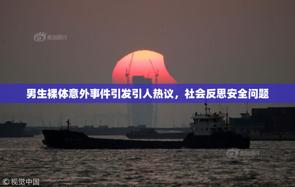 男生裸体意外事件引发引人热议，社会反思安全问题