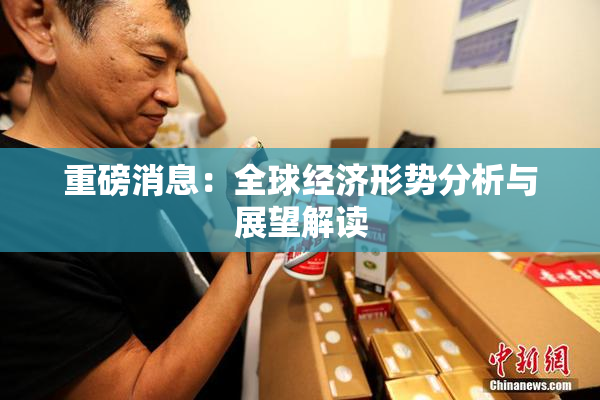 重磅消息：全球经济形势分析与展望解读