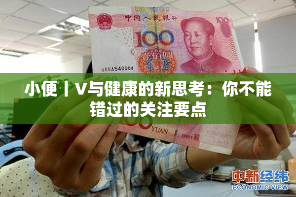 小便丨V与健康的新思考：你不能错过的关注要点