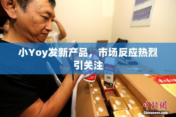 小Yoy发新产品，市场反应热烈引关注